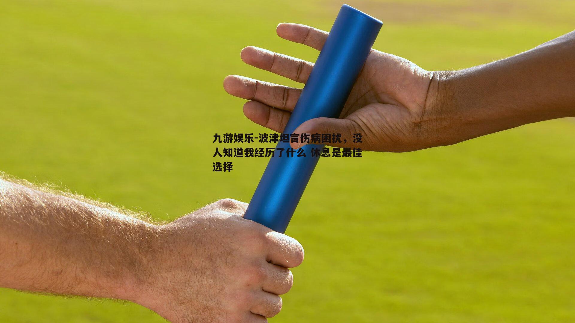 波津坦言伤病困扰，没人知道我经历了什么 休息是最佳选择